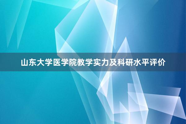 山东大学医学院教学实力及科研水平评价
