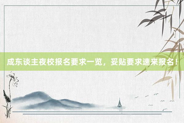 成东谈主夜校报名要求一览，妥贴要求速来报名！