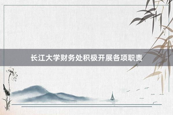 长江大学财务处积极开展各项职责