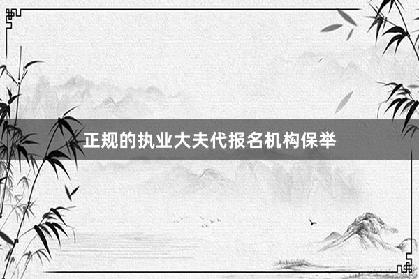 正规的执业大夫代报名机构保举